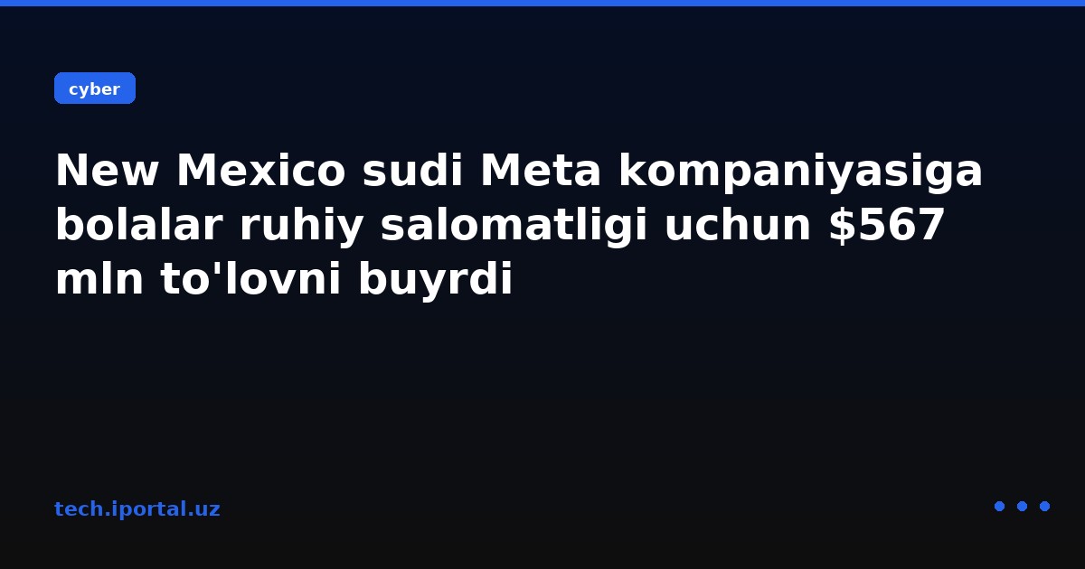 New Mexico sudi Meta kompaniyasiga bolalar ruhiy salomatligi uchun $567 mln to'lovni buyrdi