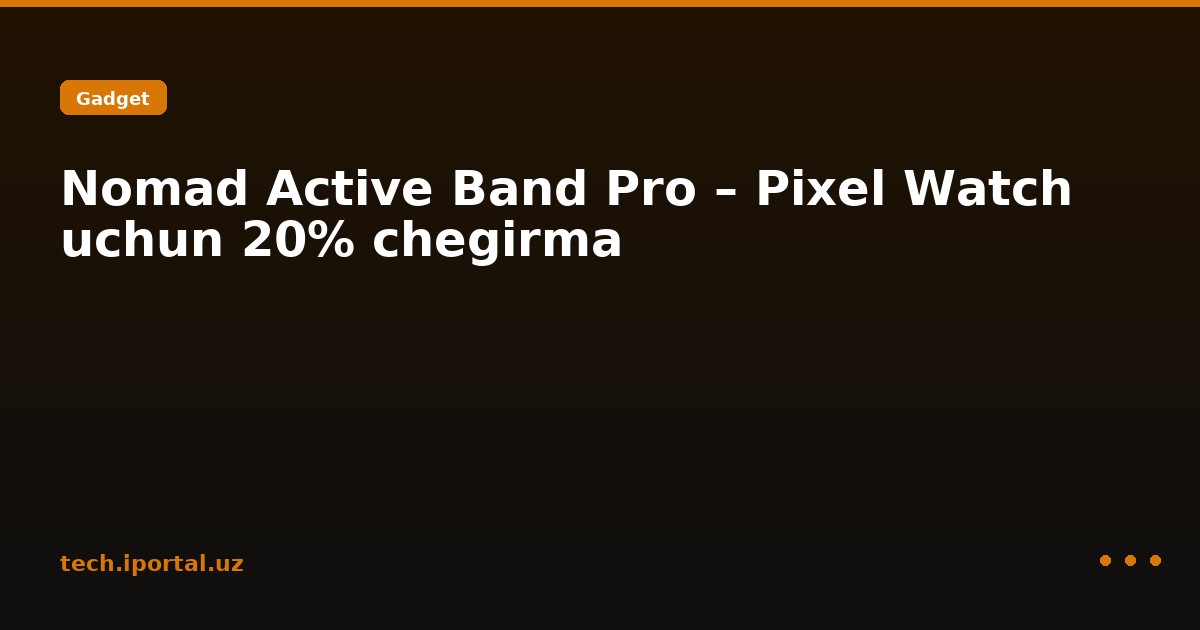 Nomad Active Band Pro – Pixel Watch uchun 20% chegirma