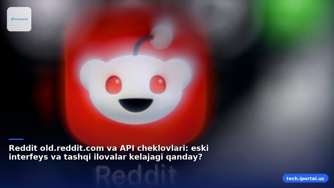 Reddit old.reddit.com va API cheklovlari: eski interfeys va tashqi ilovalar kelajagi qanday?