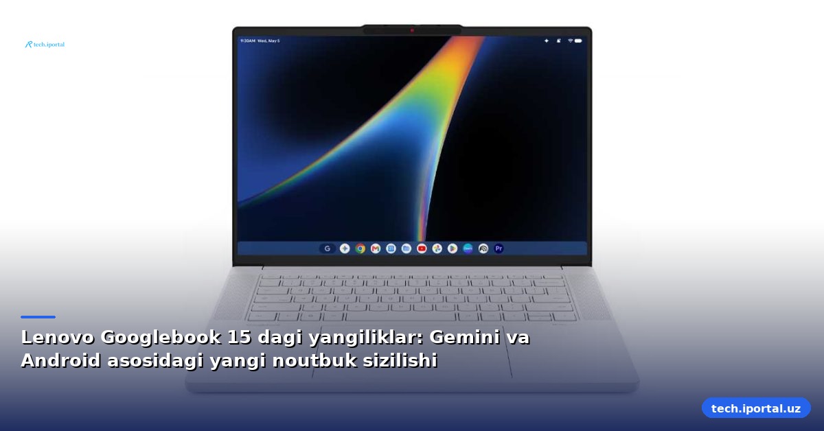 Lenovo Googlebook 15 dagi yangiliklar: Gemini va Android asosidagi yangi noutbuk sizilishi