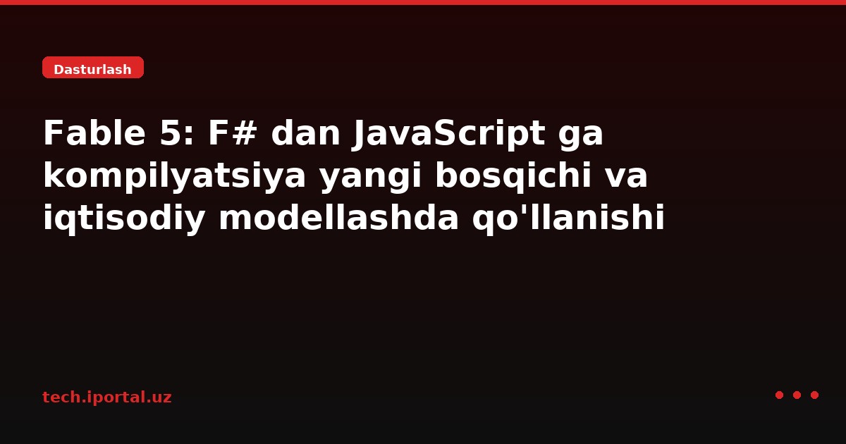 Fable 5: F# dan JavaScript ga kompilyatsiya yangi bosqichi va iqtisodiy modellashda qo'llanishi
