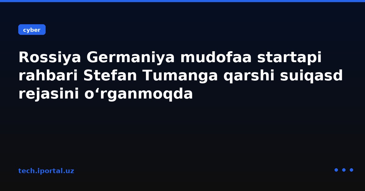 Rossiya Germaniya mudofaa startapi rahbari Stefan Tumanga qarshi suiqasd rejasini o‘rganmoqda