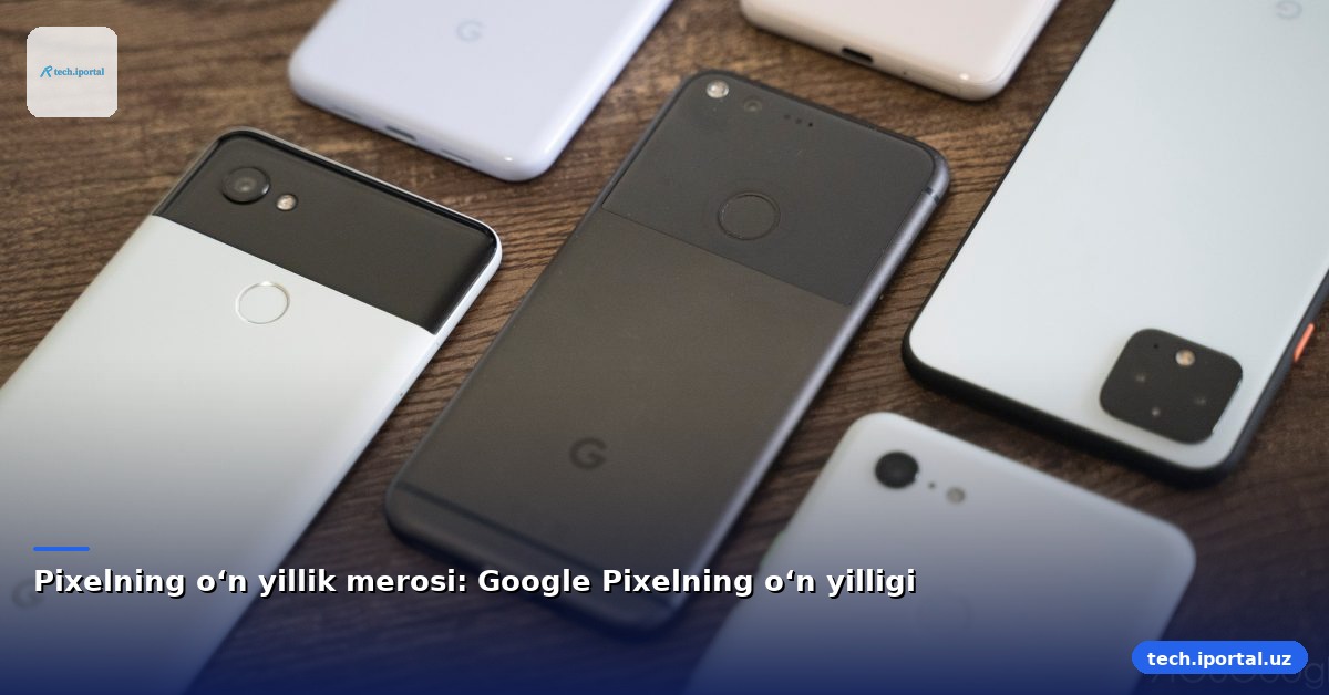 Pixelning oʻn yillik merosi: Google Pixelning oʻn yilligi