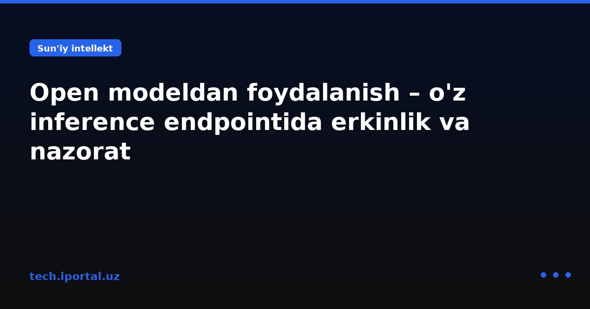 Open modeldan foydalanish – o'z inference endpointida erkinlik va nazorat
