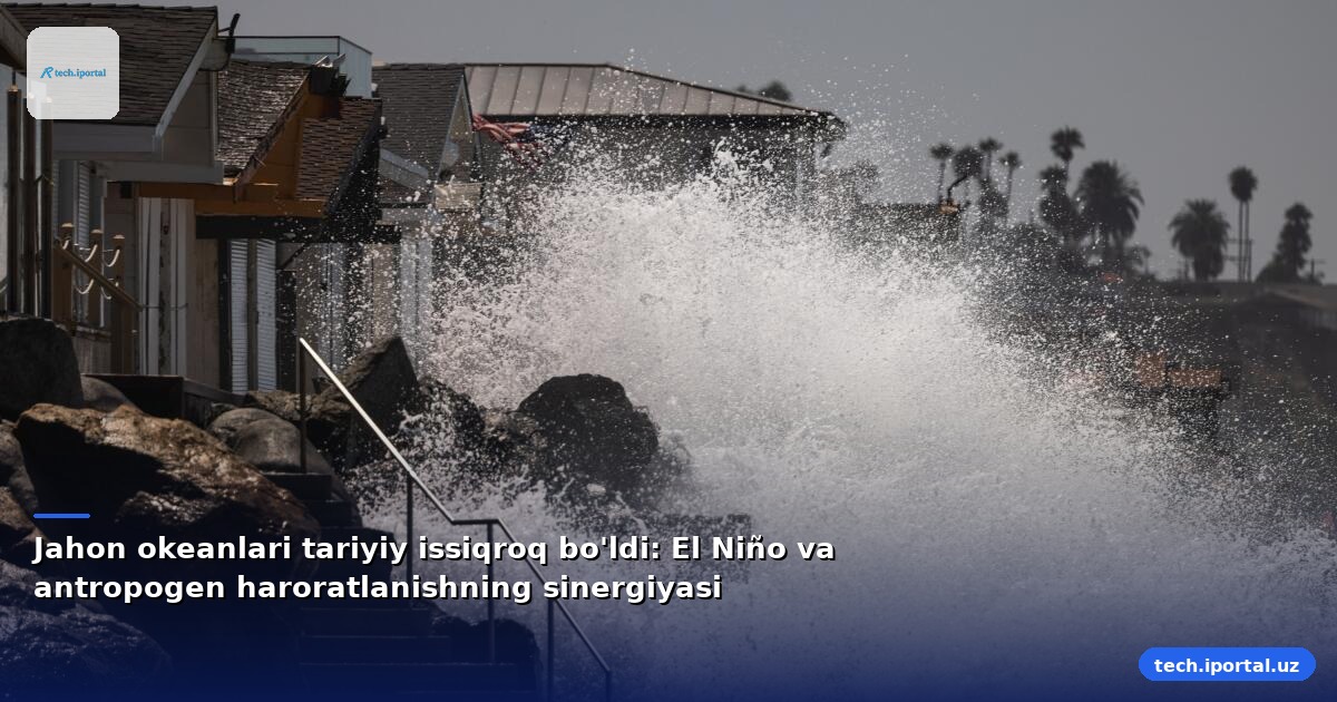 Jahon okeanlari tariyiy issiqroq bo'ldi: El Niño va antropogen haroratlanishning sinergiyasi