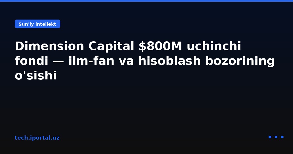 Dimension Capital $800M uchinchi fondi — ilm-fan va hisoblash bozorining o'sishi
