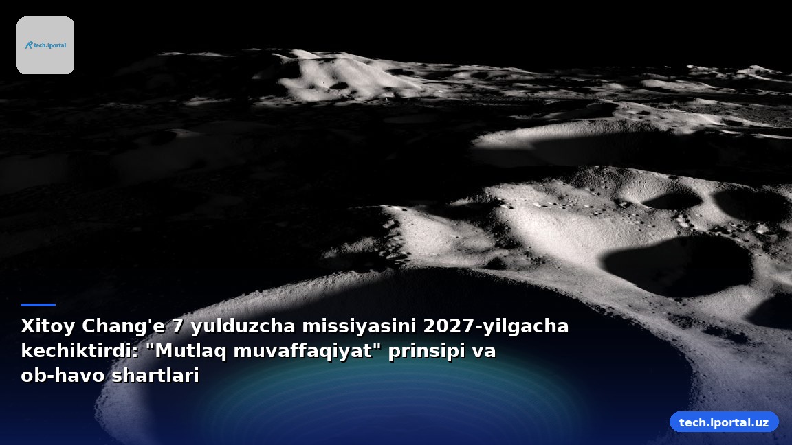 Xitoy Chang'e 7 yulduzcha missiyasini 2027-yilgacha kechiktirdi: "Mutlaq muvaffaqiyat" prinsipi va ob-havo shartlari