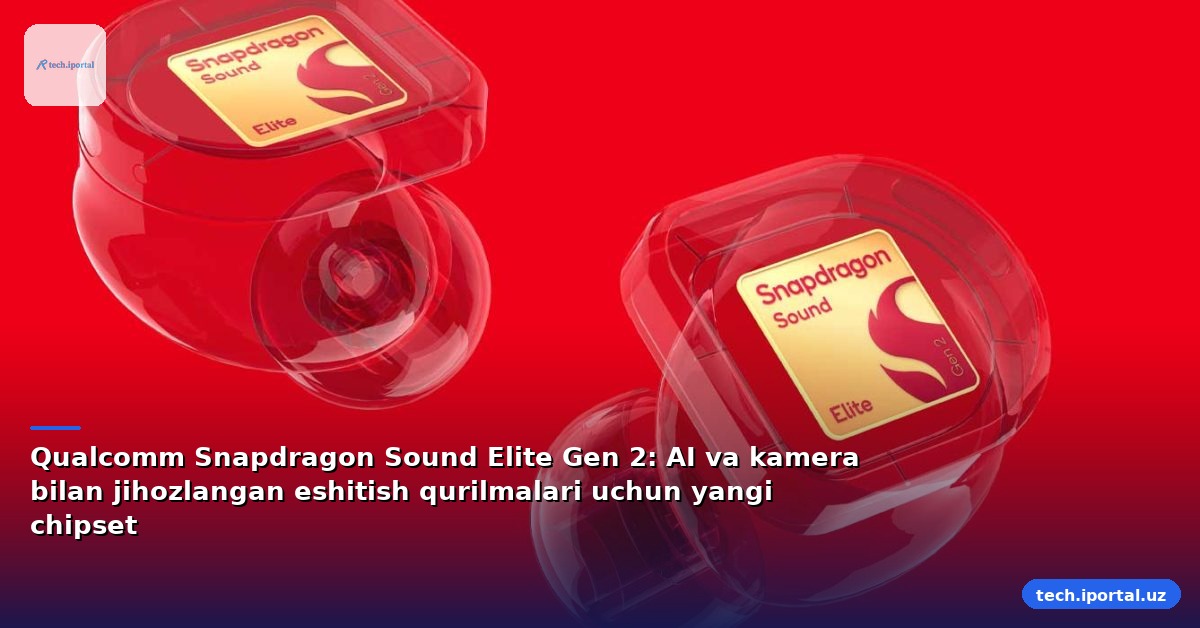 Qualcomm Snapdragon Sound Elite Gen 2: AI va kamera bilan jihozlangan eshitish qurilmalari uchun yangi chipset
