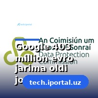 Google 403 million evro jarima oldi joylashuv ma'lumotlarini qayta ishlash uchun