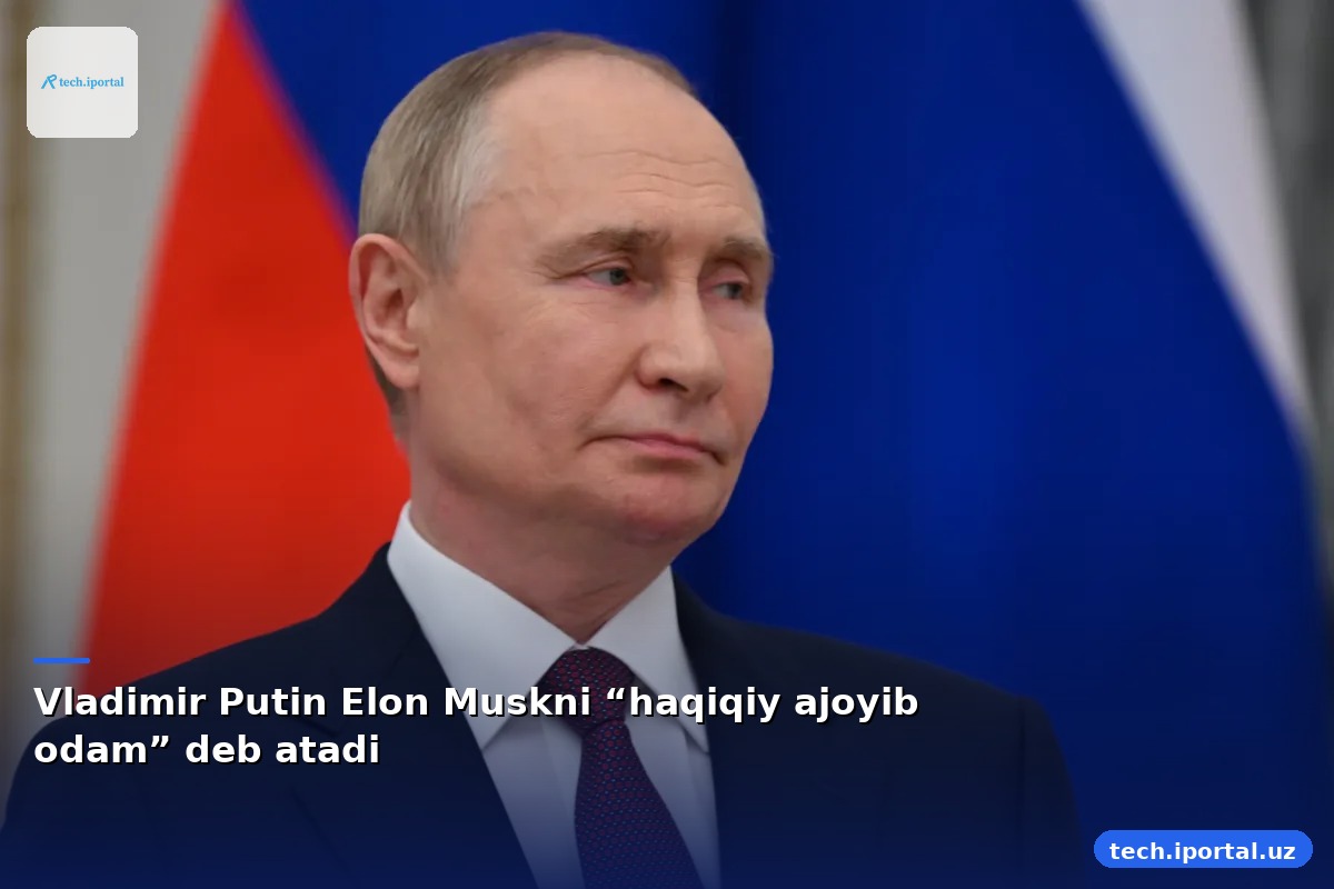 Vladimir Putin Elon Muskni “haqiqiy ajoyib odam” deb atadi