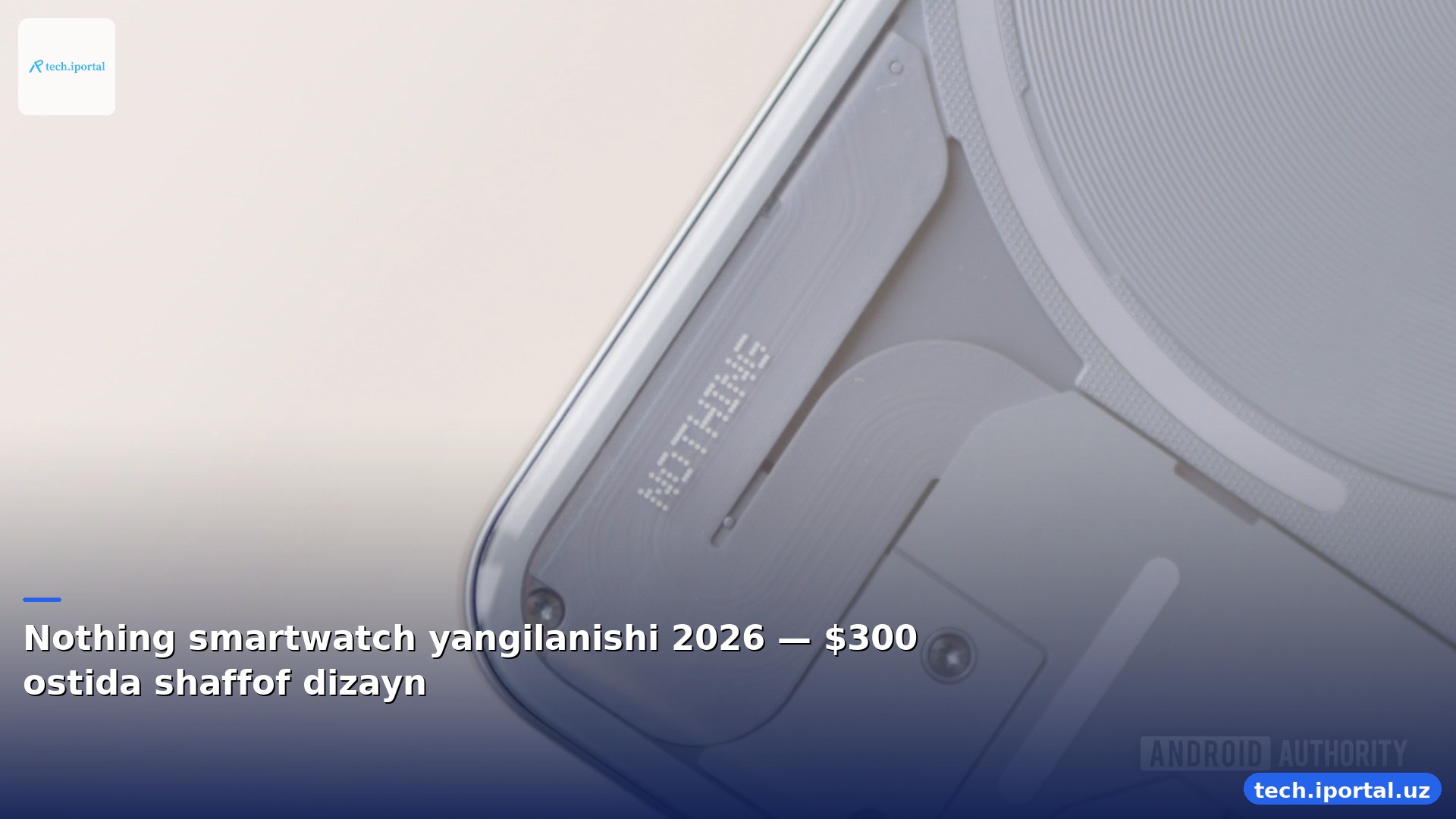 Nothing smartwatch yangilanishi 2026 — $300 ostida shaffof dizayn