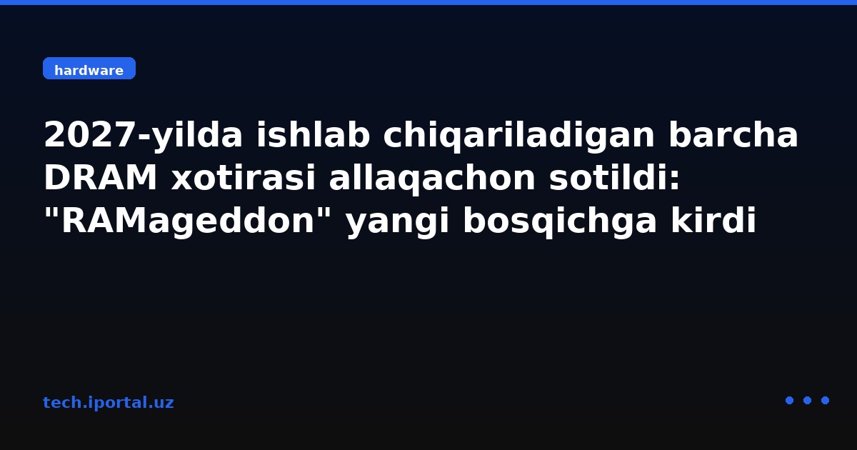2027-yilda ishlab chiqariladigan barcha DRAM xotirasi allaqachon sotildi: "RAMageddon" yangi bosqichga kirdi