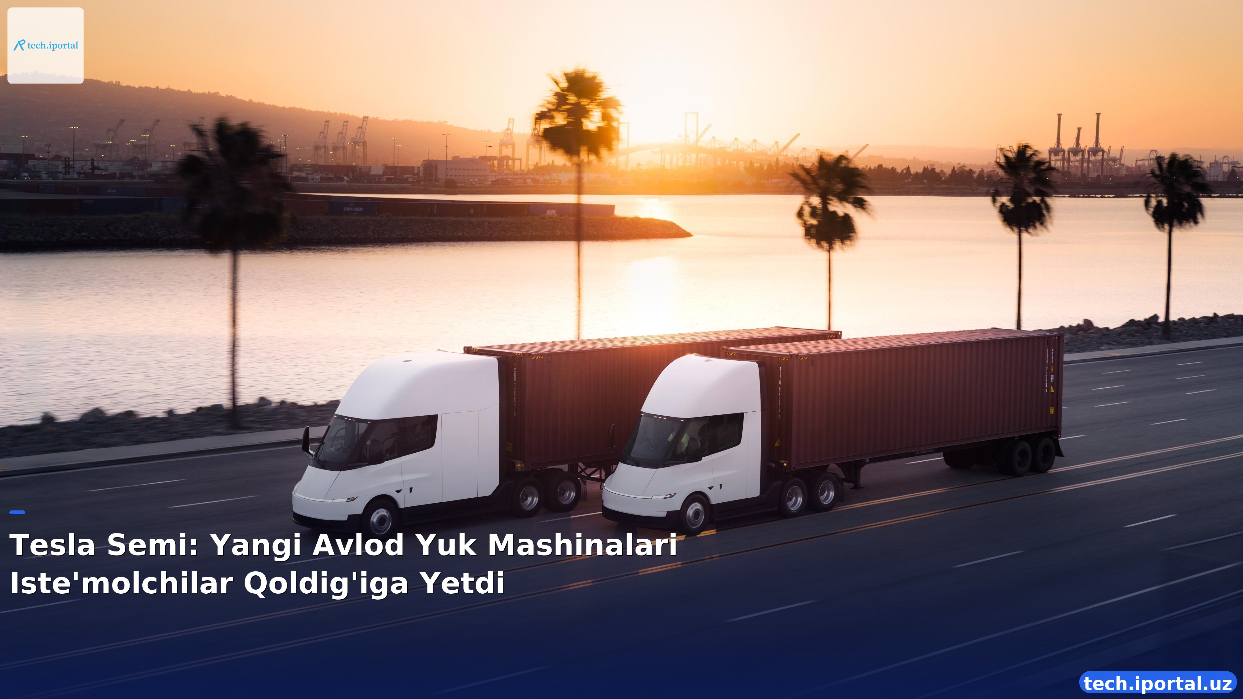Tesla Semi: Yangi Avlod Yuk Mashinalari Iste'molchilar Qoldig'iga Yetdi