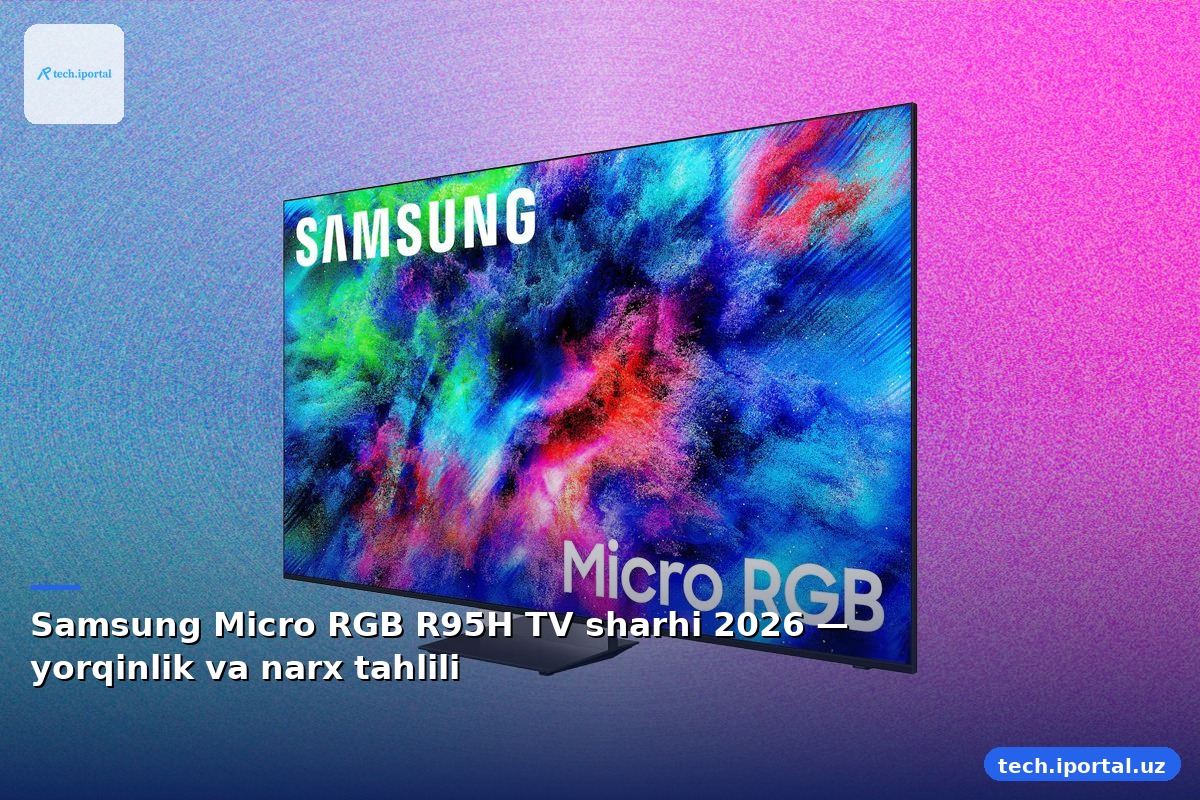 Samsung Micro RGB R95H TV sharhi 2026 — yorqinlik va narx tahlili