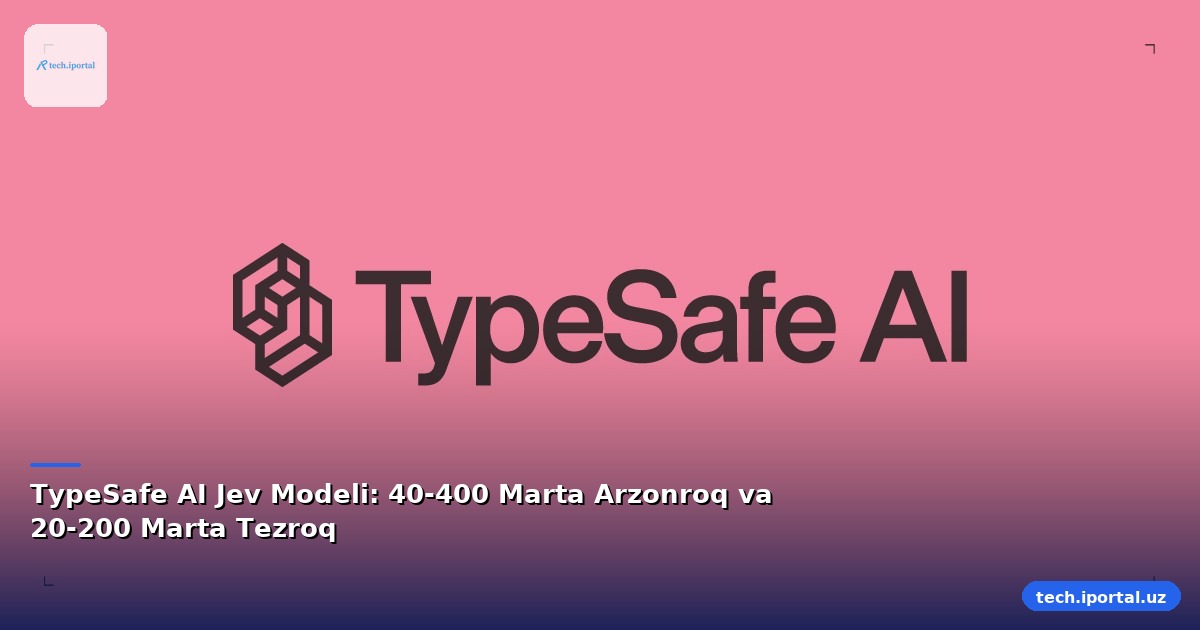 TypeSafe AI Jev Modeli: 40-400 Marta Arzonroq va 20-200 Marta Tezroq