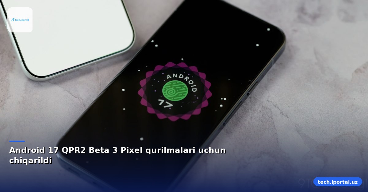 Android 17 QPR2 Beta 3 Pixel qurilmalari uchun chiqarildi