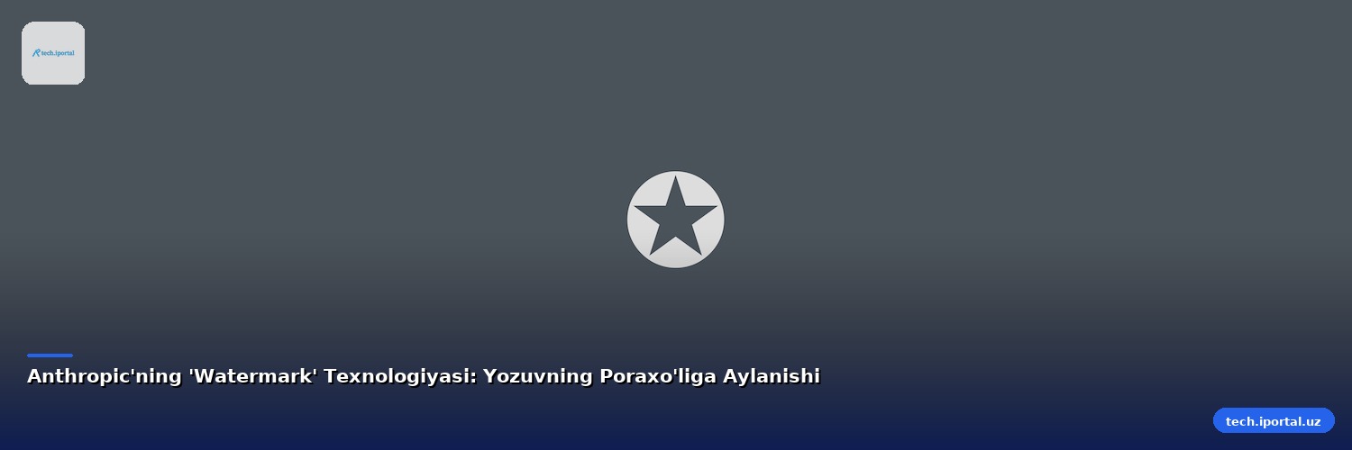 Anthropic'ning 'Watermark' Texnologiyasi: Yozuvning Poraxo'liga Aylanishi