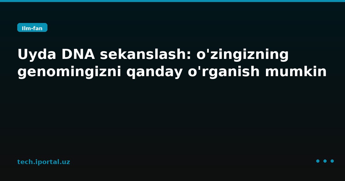 Uyda DNA sekanslash: o'zingizning genomingizni qanday o'rganish mumkin