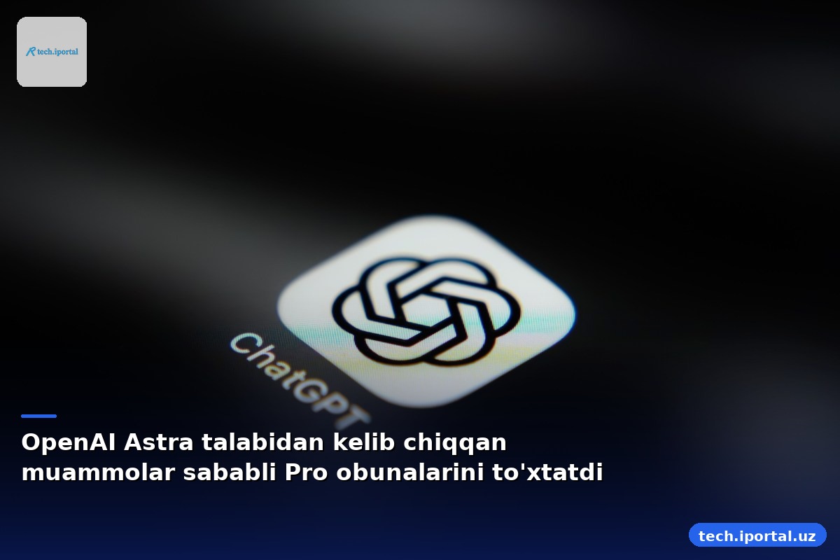 OpenAI Astra talabidan kelib chiqqan muammolar sababli Pro obunalarini to'xtatdi
