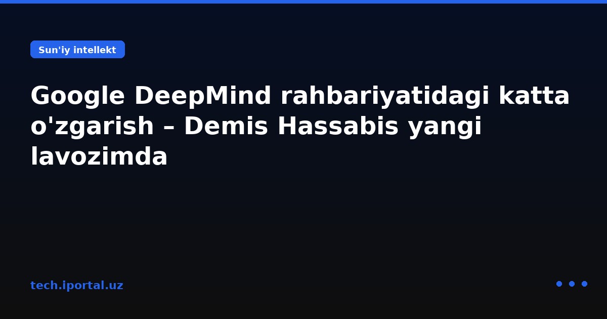 Google DeepMind rahbariyatidagi katta o'zgarish – Demis Hassabis yangi lavozimda