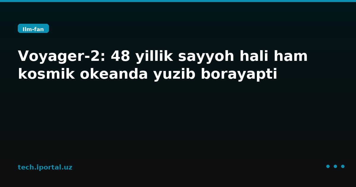 Voyager-2: 48 yillik sayyoh hali ham kosmik okeanda yuzib borayapti