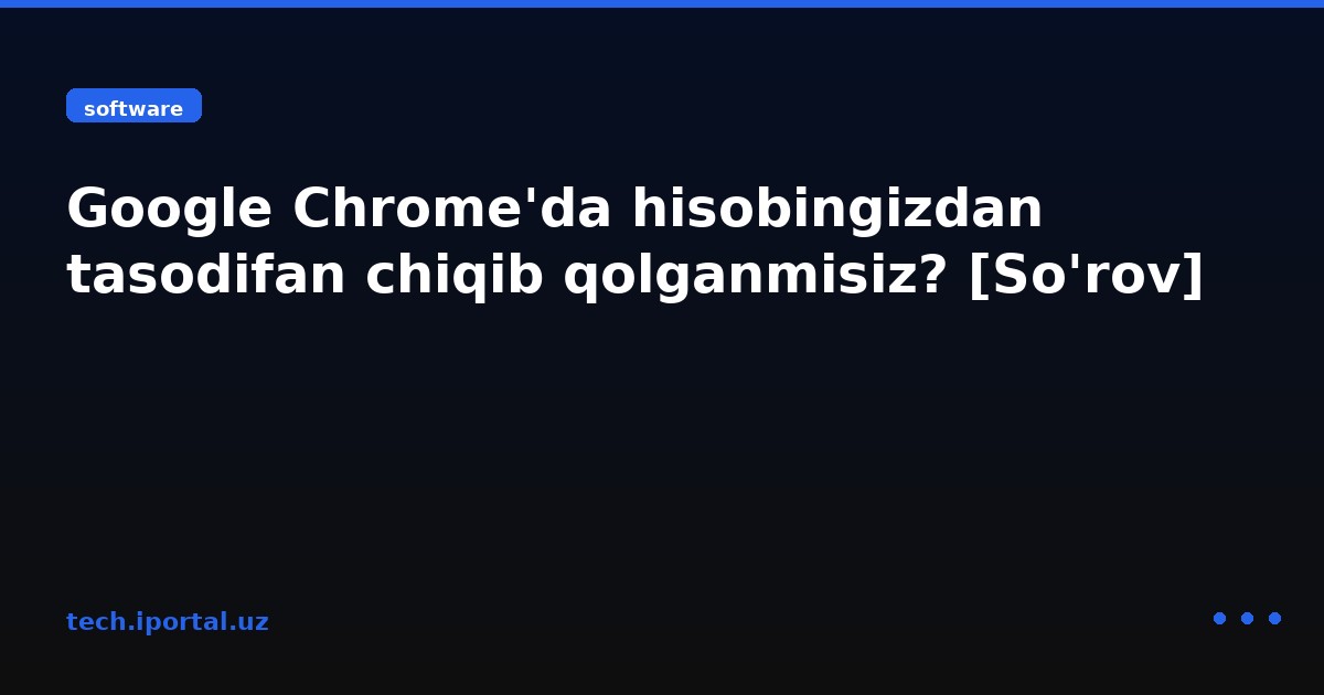 Google Chrome'da hisobingizdan tasodifan chiqib qolganmisiz? [So'rov]