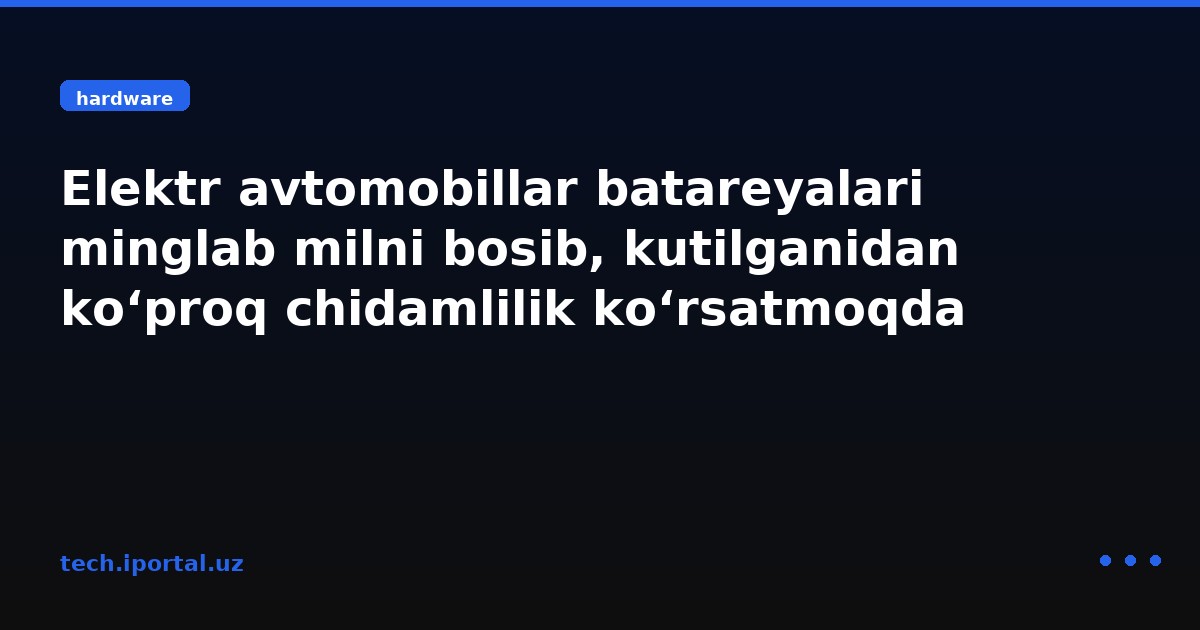Elektr avtomobillar batareyalari minglab milni bosib, kutilganidan ko‘proq chidamlilik ko‘rsatmoqda
