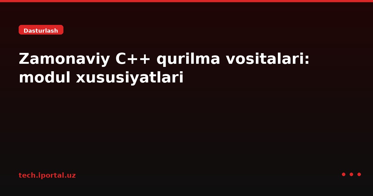Zamonaviy C++ qurilma vositalari: modul xususiyatlari